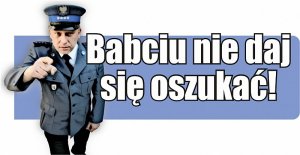 Źródło:www.piekary..slaska.policja.gov.pl

Plakat przedstawia umundurowanego policjanta i napis: &quot;Babciu nie daj się oszukać&quot;